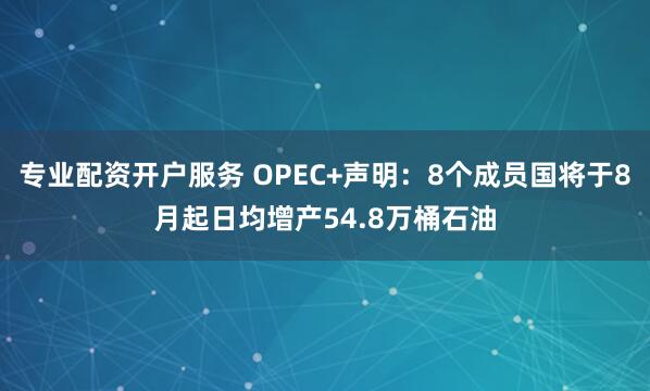 专业配资开户服务 OPEC+声明：8个成员国将于8月起日均增产54.8万桶石油