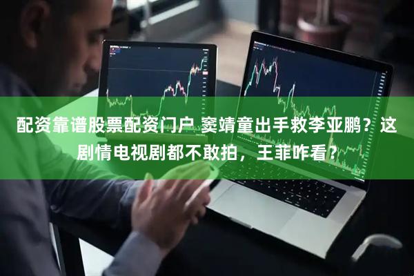 配资靠谱股票配资门户 窦靖童出手救李亚鹏？这剧情电视剧都不敢拍，王菲咋看？