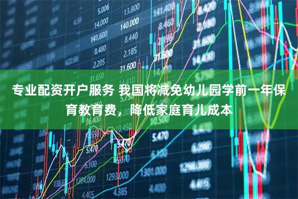 专业配资开户服务 我国将减免幼儿园学前一年保育教育费，降低家庭育儿成本