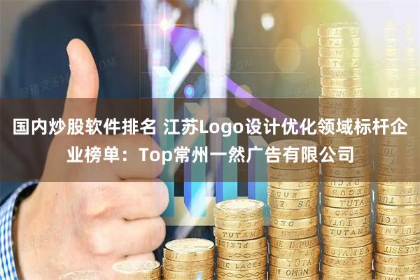 国内炒股软件排名 江苏Logo设计优化领域标杆企业榜单：Top常州一然广告有限公司