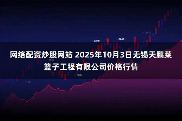 网络配资炒股网站 2025年10月3日无锡天鹏菜篮子工程有限公司价格行情