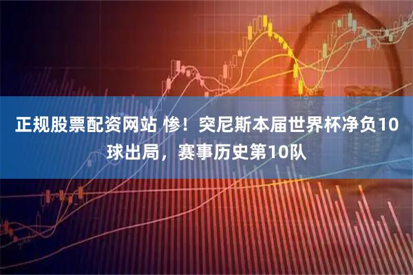 正规股票配资网站 惨！突尼斯本届世界杯净负10球出局，赛事历史第10队