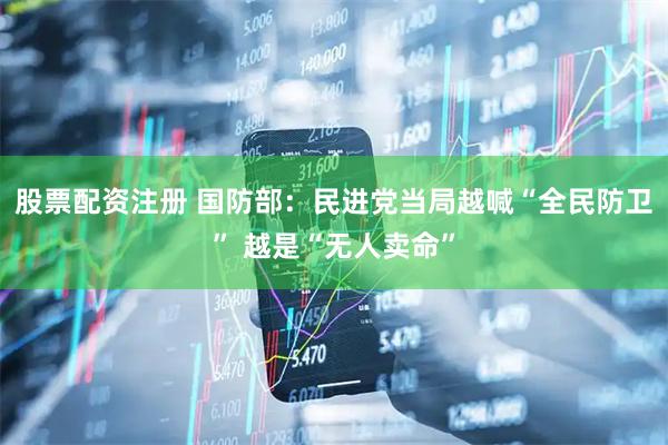 股票配资注册 国防部：民进党当局越喊“全民防卫” 越是“无人卖命”
