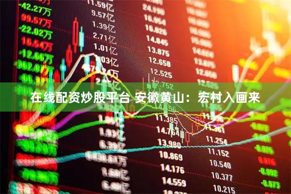 在线配资炒股平台 安徽黄山：宏村入画来