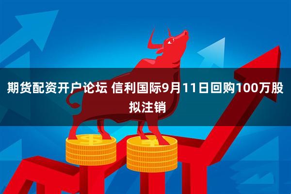 期货配资开户论坛 信利国际9月11日回购100万股 拟注销